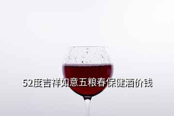 52度吉祥如意五糧春保健酒價錢