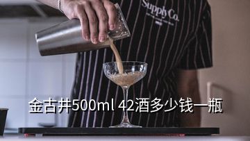 金古井500ml 42酒多少錢一瓶