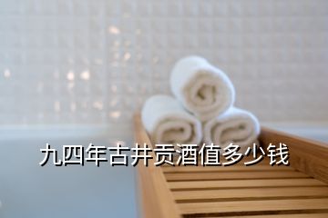 九四年古井貢酒值多少錢(qián)