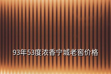 93年53度濃香寧城老窖價格