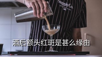 酒后額頭紅斑是甚么緣由