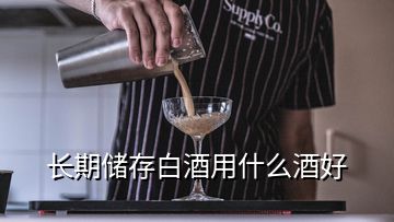 長期儲存白酒用什么酒好