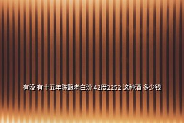 有沒 有十五年陳釀老白汾 42度2252 這種酒 多少錢