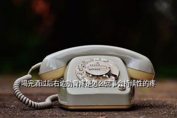 喝完酒過(guò)后右邊肋骨疼是怎么回事會(huì)持續(xù)性的疼