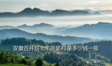 安徽百井坊十年原漿42是多少錢一瓶