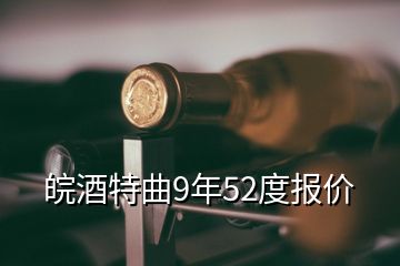 皖酒特曲9年52度報(bào)價(jià)