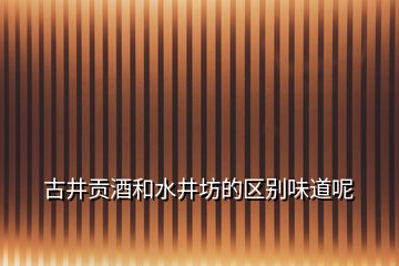 古井貢酒和水井坊的區(qū)別味道呢