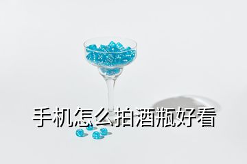 手機怎么拍酒瓶好看