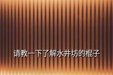 請(qǐng)教一下了解水井坊的棍子