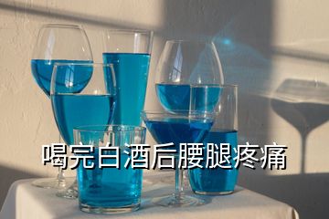 喝完白酒后腰腿疼痛