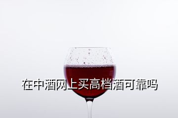 在中酒網(wǎng)上買(mǎi)高檔酒可靠嗎