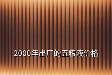 2000年出廠的五糧液價(jià)格