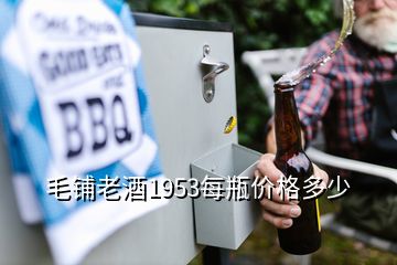 毛鋪老酒1953每瓶?jī)r(jià)格多少