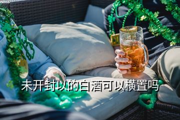 未開(kāi)封以的白酒可以橫置嗎