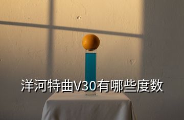 洋河特曲V30有哪些度數(shù)