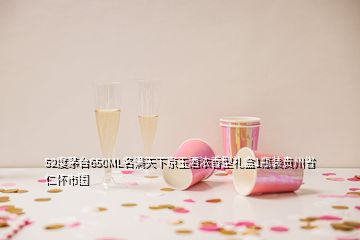 52度茅臺650ML名滿天下京玉酒濃香型禮盒1瓶裝貴州省仁懷市國