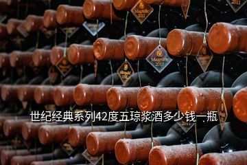 世紀經(jīng)典系列42度五瓊漿酒多少錢一瓶