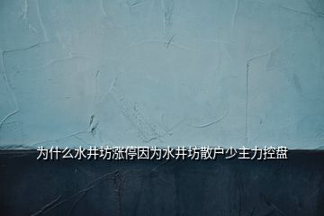 為什么水井坊漲停因為水井坊散戶少主力控盤