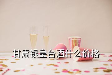 甘肅銀皇臺(tái)酒什么價(jià)格