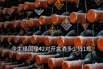 今生緣國緣42對開盒酒多少錢1瓶