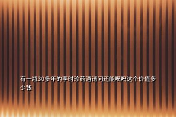 有一瓶30多年的李時(shí)珍藥酒請(qǐng)問還能喝嗎這個(gè)價(jià)值多少錢