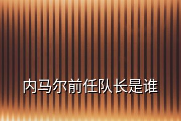 內(nèi)馬爾前任隊長是誰