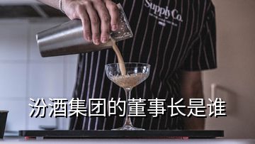 汾酒集團(tuán)的董事長(zhǎng)是誰