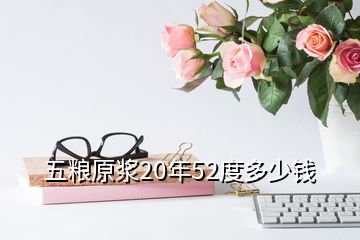 五糧原漿20年52度多少錢