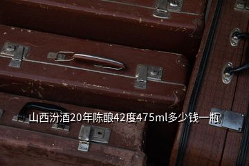 山西汾酒20年陳釀42度475ml多少錢一瓶