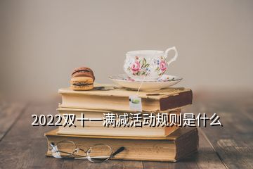 2022雙十一滿減活動規(guī)則是什么