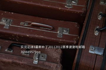 實況足球8最新補丁20112012賽季謝謝啦郵箱369849579qq