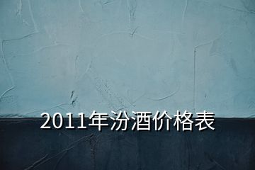 2011年汾酒價格表