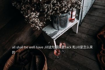 all shall be well have Jill這句翻譯里Jack 和Jill是怎么來(lái)的