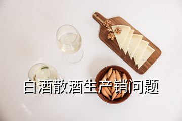 白酒散酒生產(chǎn)銷(xiāo)問(wèn)題