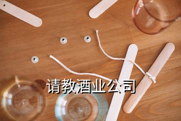 請(qǐng)教酒業(yè)公司