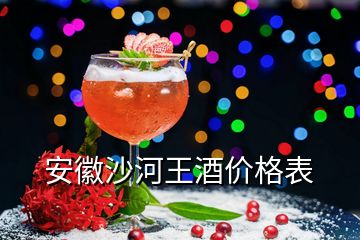 安徽沙河王酒價格表