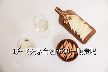 1升飛天茅臺(tái)酒7600一瓶貴嗎