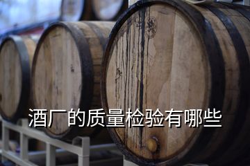 酒廠的質(zhì)量檢驗(yàn)有哪些