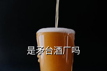 是矛臺(tái)酒廠嗎