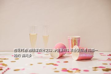 杏花村酒 酒精度百分之52 凈含量475 濃香型白酒 四瓶一箱的 請問多