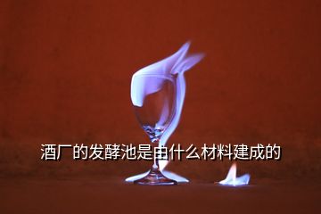 酒廠的發(fā)酵池是由什么材料建成的