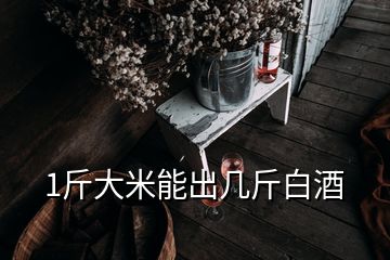 1斤大米能出幾斤白酒