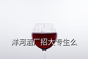 洋河酒廠招大專生么