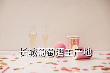 長城葡萄酒主產(chǎn)地