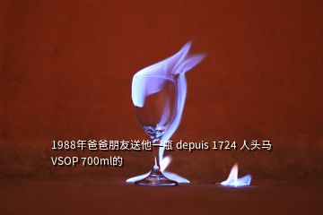 1988年爸爸朋友送他一瓶 depuis 1724 人頭馬 VSOP 700ml的