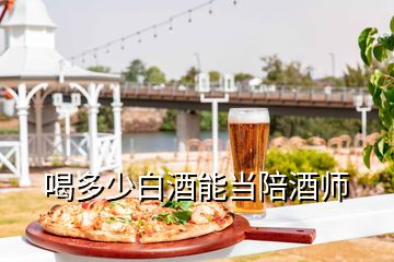 喝多少白酒能當(dāng)陪酒師