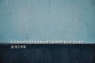 有招聘網(wǎng)絡管理員或桌面運維工程師的嗎 本人不怎么會說話 找工作有