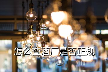 怎么查酒廠是否正規(guī)