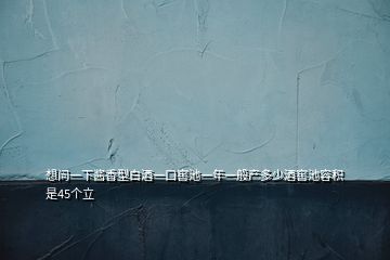 想問一下醬香型白酒一口窖池一年一般產多少酒窖池容積是45個立