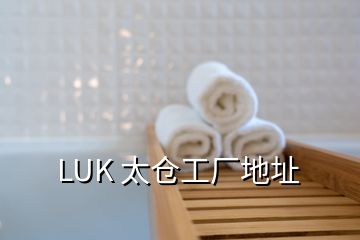 LUK 太倉(cāng)工廠地址